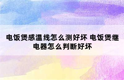 电饭煲感温线怎么测好坏 电饭煲继电器怎么判断好坏